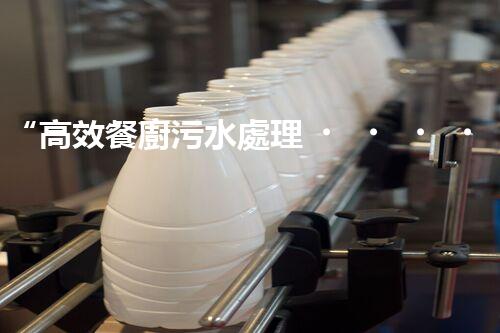 “高效餐廚污水處理，綠色環(huán)保新篇章”